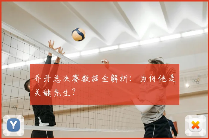乔丹总决赛数据全解析:为何他是关键先生?
