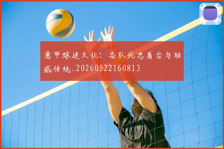 意甲球迷文化:各队死忠看台与助威传统_20260522160813