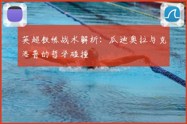 英超教练战术解析:瓜迪奥拉与克洛普的哲学碰撞