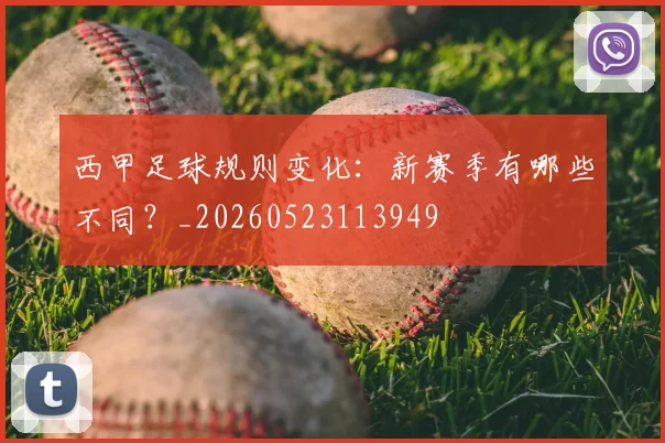 西甲足球规则变化:新赛季有哪些不同?_20260523113949