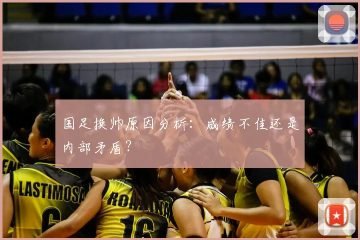 国足换帅原因分析:成绩不佳还是内部矛盾?
