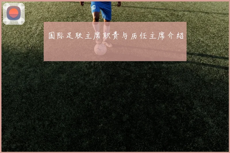 国际足联主席职责与历任主席介绍