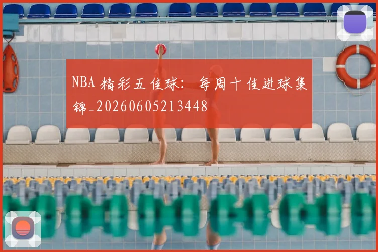 NBA 精彩五佳球:每周十佳进球集锦_20260605213448