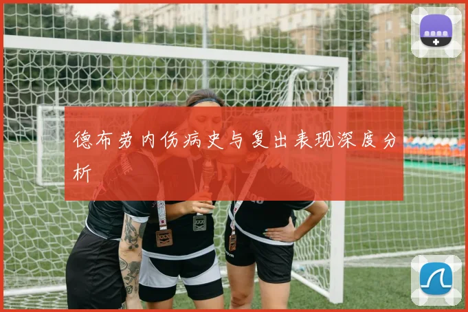 德布劳内伤病史与复出表现深度分析