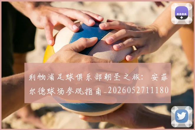 利物浦足球俱乐部朝圣之旅:安菲尔德球场参观指南_20260527111806
