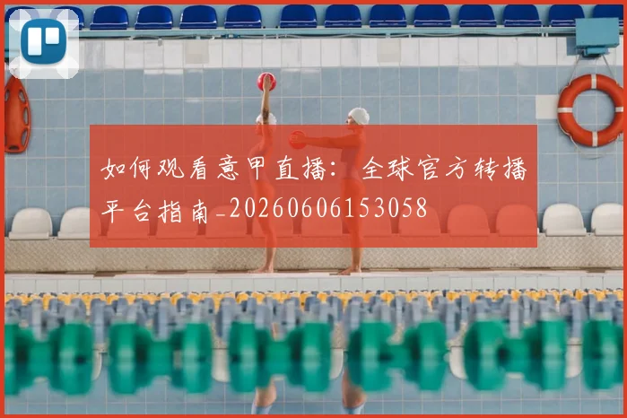 如何观看意甲直播:全球官方转播平台指南_20260606153058