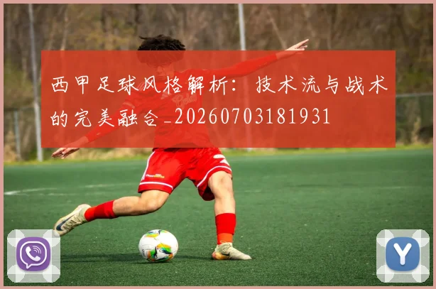 西甲足球风格解析：技术流与战术的完美融合_20260703181931