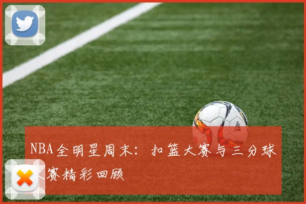 NBA全明星周末:扣篮大赛与三分球大赛精彩回顾