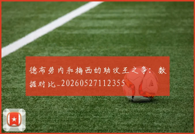 德布劳内和梅西的助攻王之争：数据对比_20260527112355