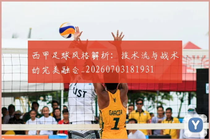 西甲足球风格解析:技术流与战术的完美融合_20260703181931